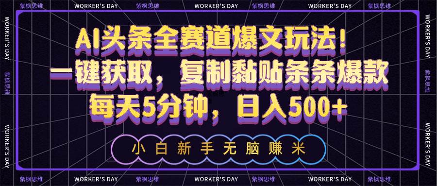 AI头条全赛道爆文玩法！一键获取，复制黏贴条条爆款，每天5分钟，日入500+-创途网