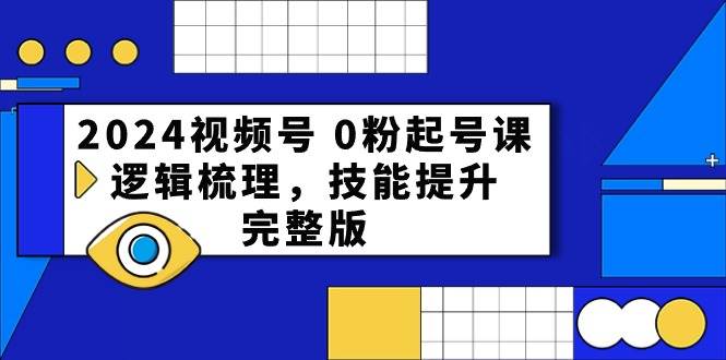 2024视频号 0粉起号课，逻辑梳理，技能提升，完整版-创途网