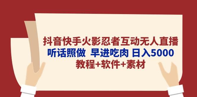 抖音快手火影忍者互动无人直播 听话照做  早进吃肉 日入5000+教程+软件…-创途网