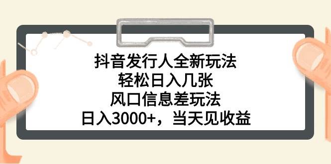 抖音发行人全新玩法，轻松日入几张，风口信息差玩法，日入3000+，当天…-创途网