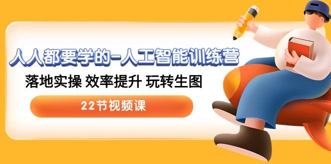 人人都要学的-人工智能训练营，落地实操 效率提升 玩转生图 (22节视频课)-创途网