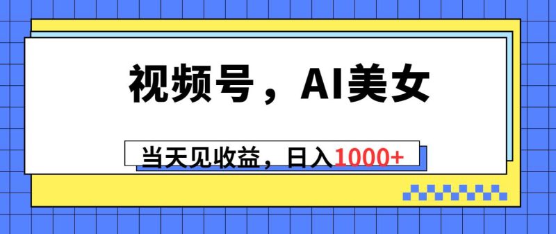 视频号，Ai美女，当天见收益，日入1000+-创途网