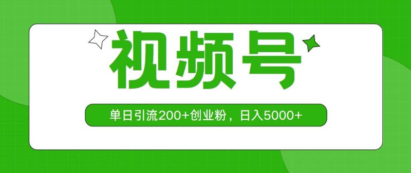 视频号,单日引流200+创业粉,日入5000+-创途网