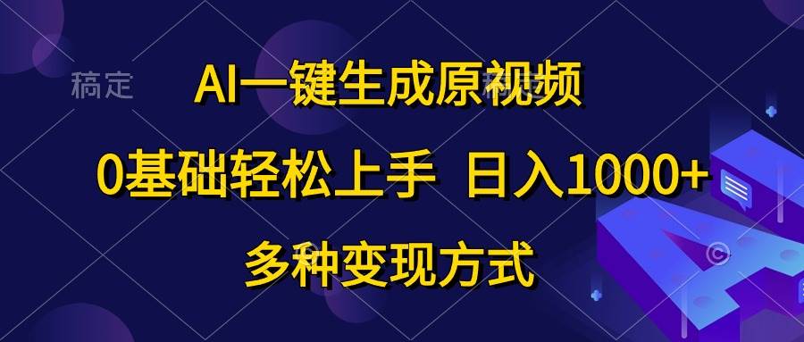 AI一键生成原视频，0基础轻松上手，日入1000+，多种变现方式-创途网