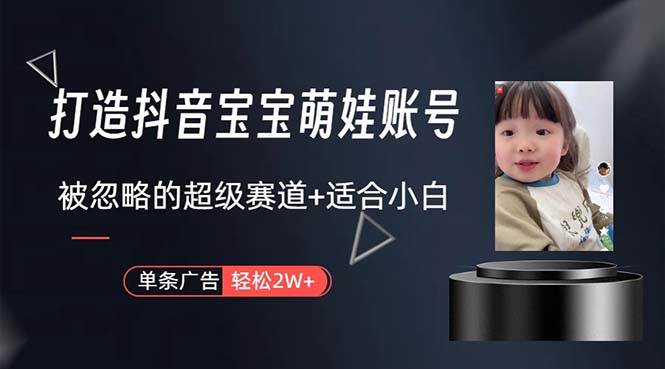打造抖音宝宝账号，一条广告2W，大部分人忽略的超级赛道，小白简单入手-创途网