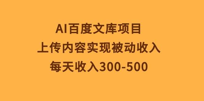 AI百度文库项目，上传内容实现被动收入，每天收入300-500-创途网
