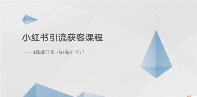 小红书引流获客课程：0基础日引100+精准客户-创途网