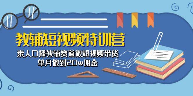 教辅-短视频特训营： 素人口播教辅赛道做短视频带货，单月做到20w佣金-创途网