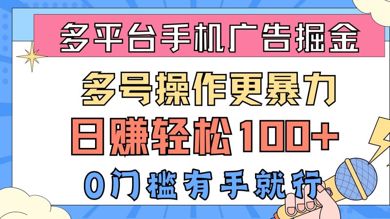多平台手机广告掘， 多号操作更暴力，日赚轻松100+，0门槛有手就行-创途网