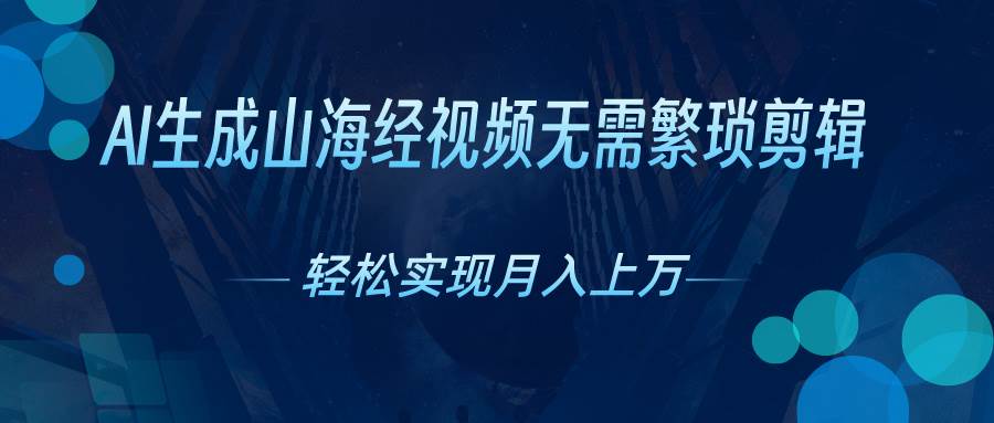 AI自动生成山海经奇幻视频，轻松月入过万，红利期抓紧-创途网