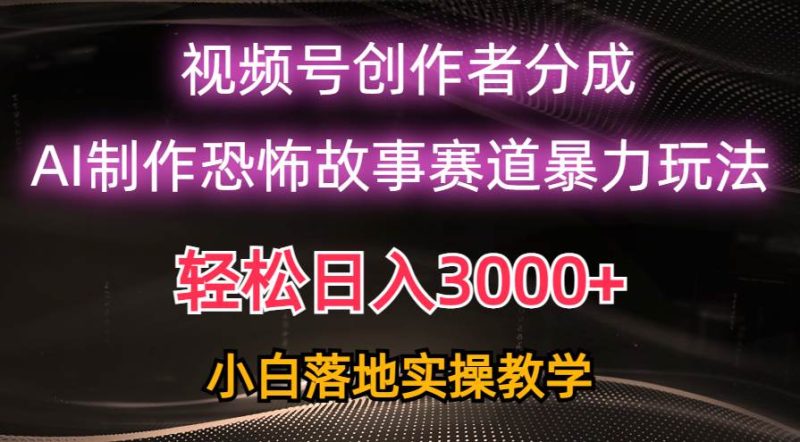 日入3000+，视频号AI恐怖故事赛道暴力玩法，轻松过原创，小白也能轻松上手-创途网