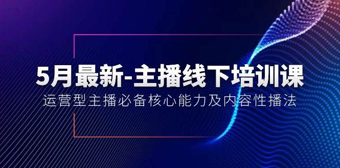 5月最新-主播线下培训课【40期】：运营型主播必备核心能力及内容性播法-创途网