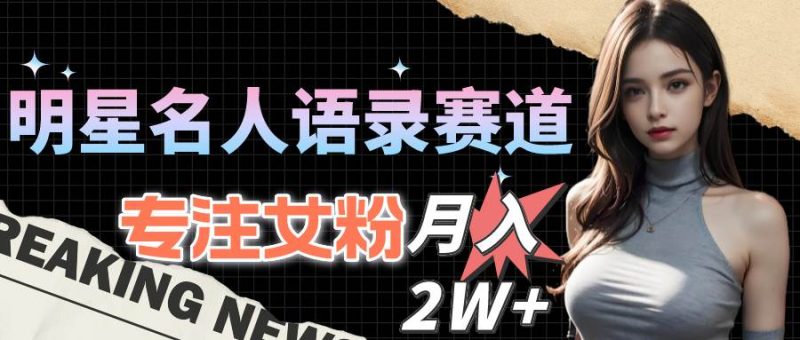 明星名人语录赛道全新升级玩法,专注女粉,月入2W+(教程+1303G素材)-创途网