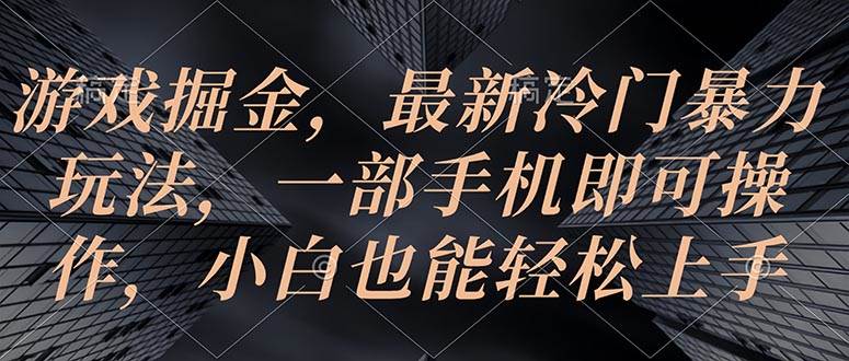 游戏掘金，最新冷门暴力玩法，一部手机即可操作，小白也能轻松上手-创途网