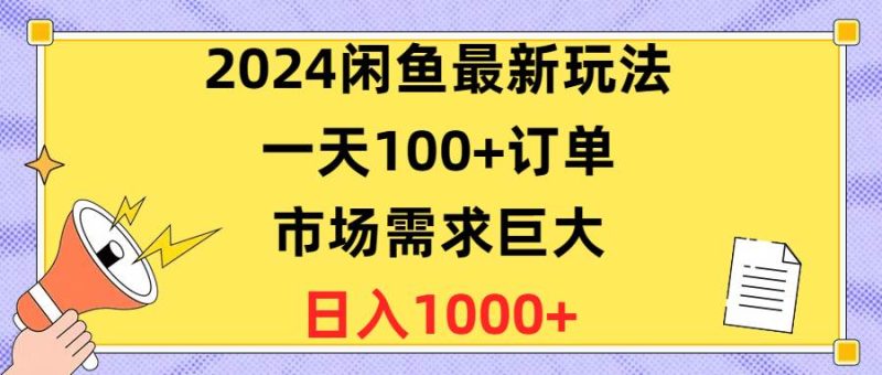 2024闲鱼最新玩法，一天100+订单，市场需求巨大，日入1400+-创途网