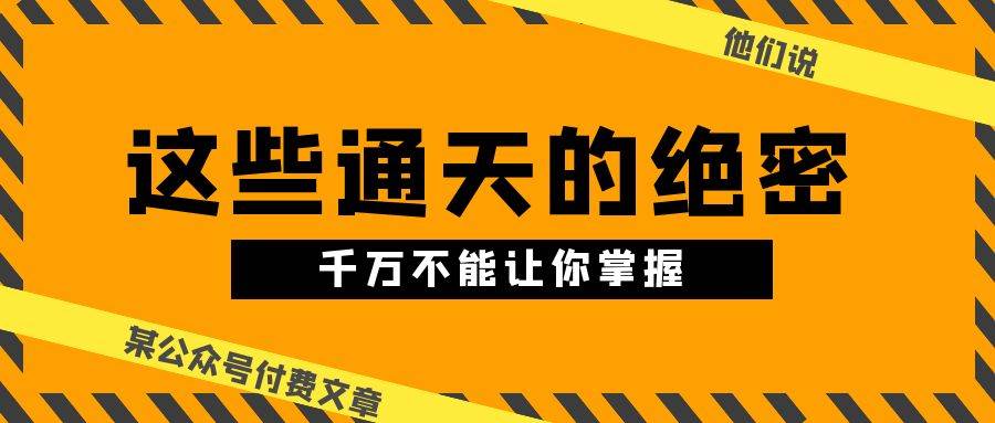 某公众号付费文章《他们说 “ 这些通天的绝密，千万不能让你掌握! ”》-创途网
