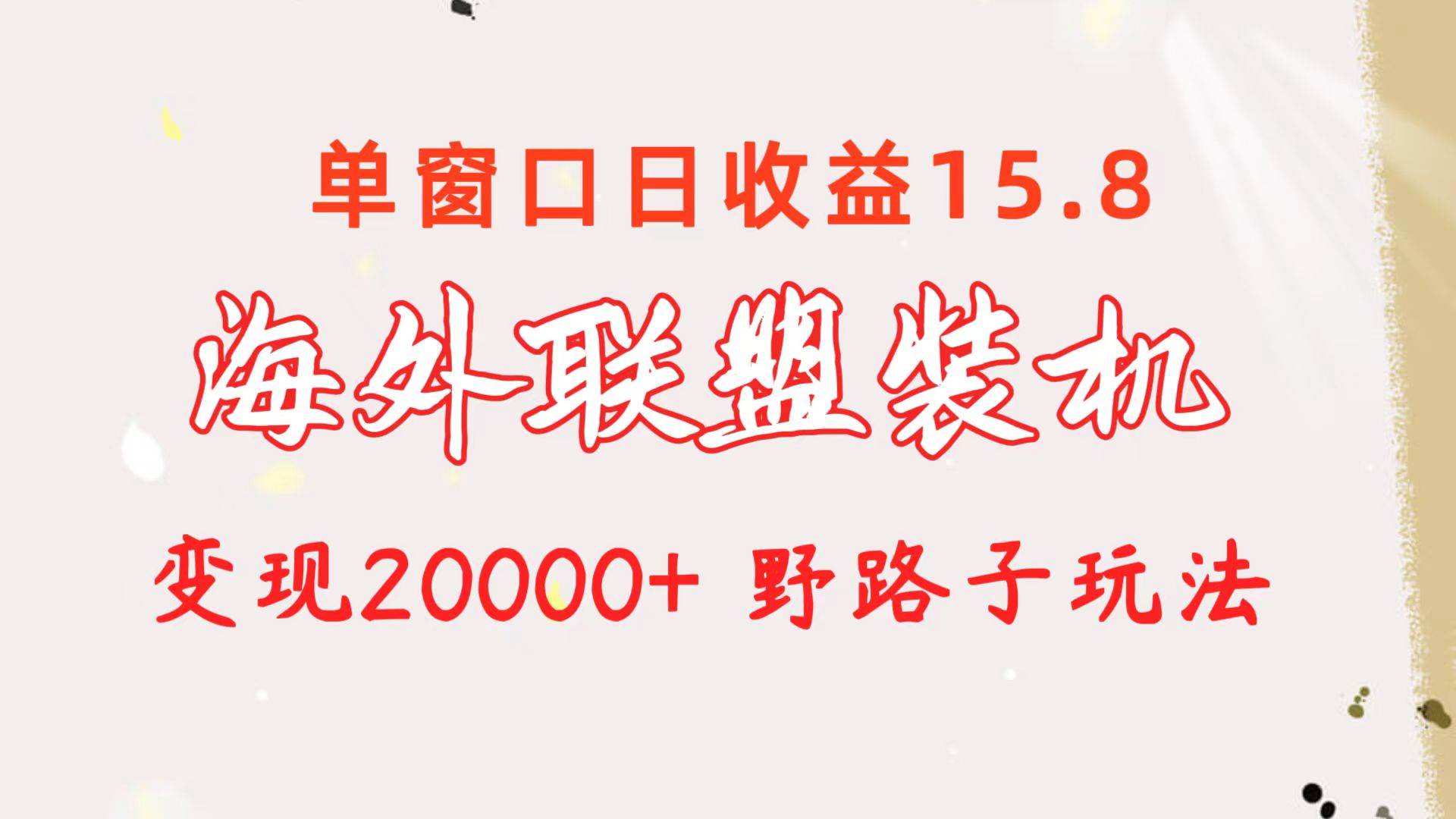 海外联盟装机 单窗口日收益15.8  变现20000+ 野路子玩法-创途网