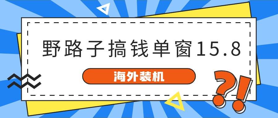 海外装机，野路子搞钱，单窗口15.8，已变现10000+-创途网