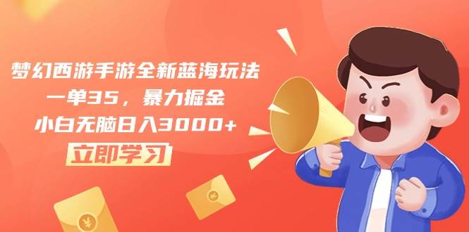 梦幻西游手游全新蓝海玩法，一单35，暴力掘金，小白无脑日入3000+-创途网