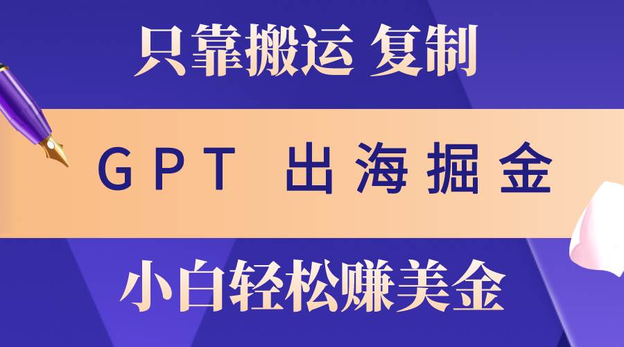 出海掘金搬运，赚老外美金，月入3w+，仅需GPT粘贴复制，小白也能玩转-创途网
