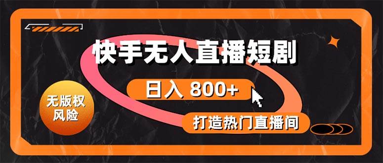 快手无人直播短剧宝典：无版权风险，轻松打造热门直播间，日进斗金不是梦-创途网
