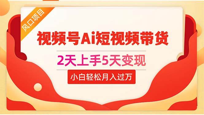 2天上手5天变现视频号Ai短视频带货0粉丝0基础小白轻松月入过万-创途网