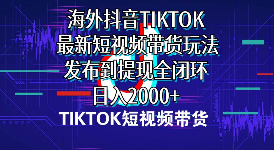 海外短视频带货，最新短视频带货玩法发布到提现全闭环，日入2000+-创途网