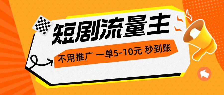 短剧流量主，不用推广，一单1-5元，一个小时200+秒到账-创途网