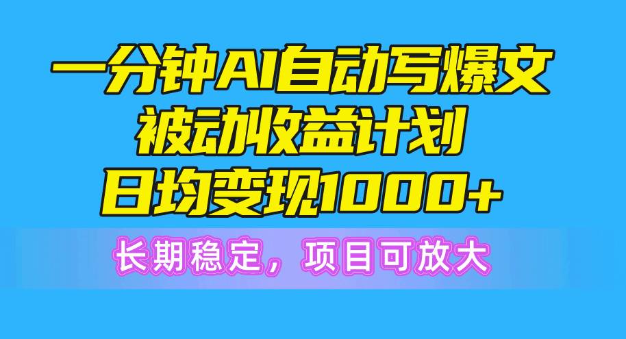 一分钟AI爆文被动收益计划，日均变现1000+，长期稳定，项目可放大-创途网