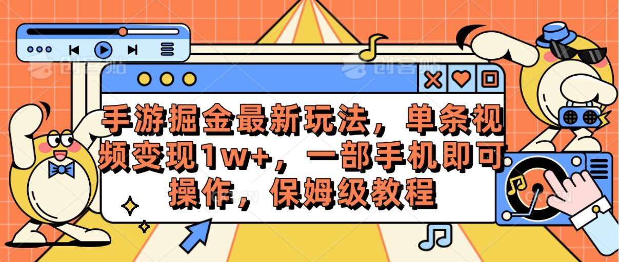 手游掘金最新玩法，单条视频变现1w+，一部手机即可操作，保姆级教程-创途网