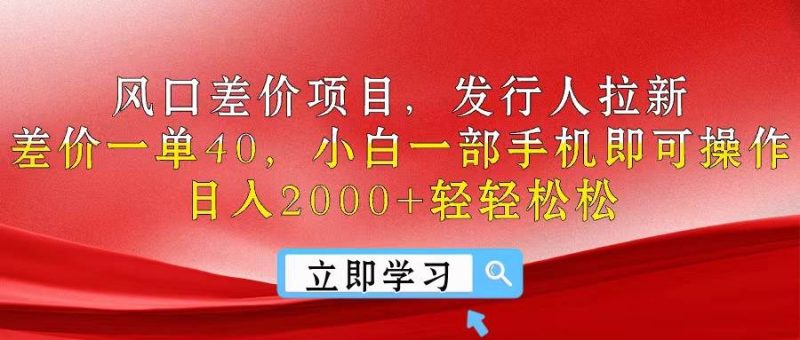 风口差价项目,发行人拉新,差价一单40,小白一部手机即可操作,日入20…-创途网