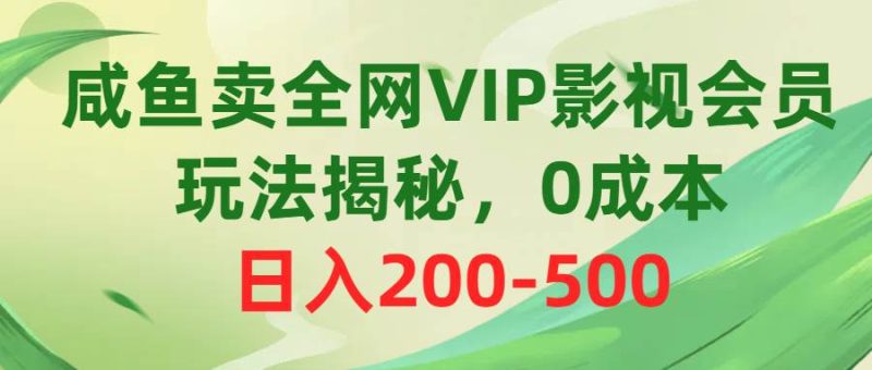 咸鱼卖全网VIP影视会员,玩法揭秘,0成本日入200-500-创途网