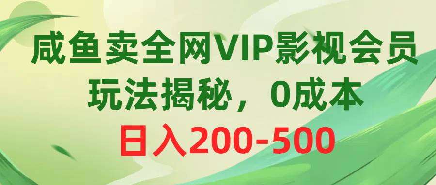 咸鱼卖全网VIP影视会员,玩法揭秘,0成本日入200-500-创途网