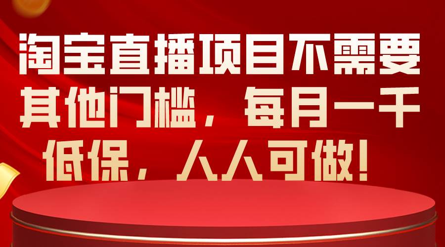 淘宝直播项目不需要其他门槛，每月一千低保，人人可做！-创途网