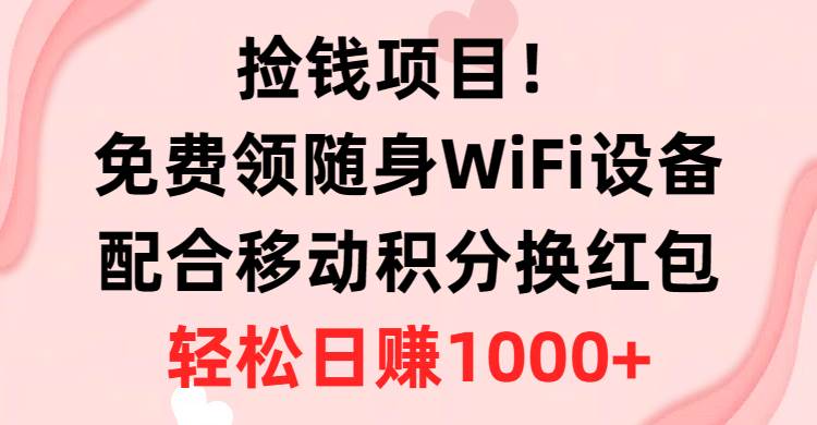 捡钱项目！免费领随身WiFi设备+移动积分换红包，有手就行，轻松日赚1000+-创途网