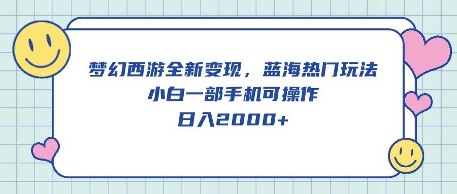 梦幻西游全新变现，蓝海热门玩法，小白一部手机可操作，日入2000+-创途网