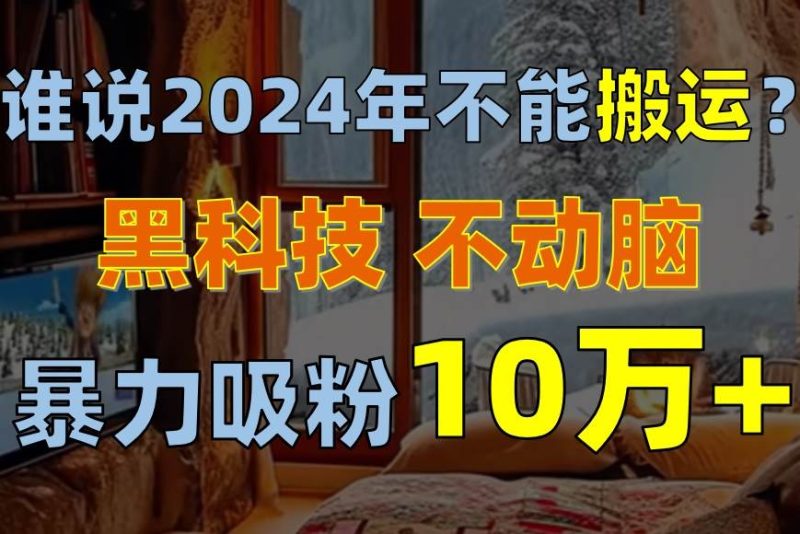 谁说2024年不能搬运？只动手不动脑，自媒体平台单月暴力涨粉10000+-创途网