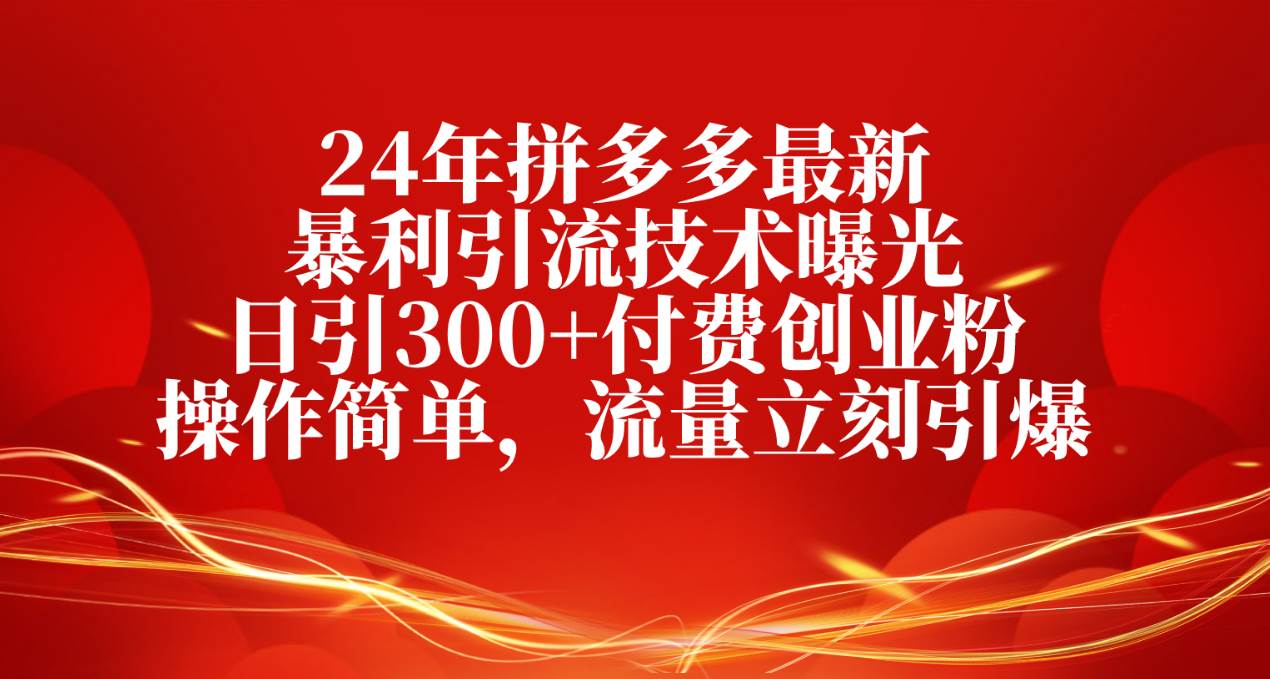 24年拼多多最新暴利引流技术曝光，日引300+付费创业粉，操作简单，流量…-创途网