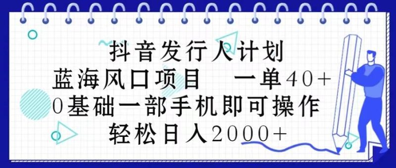 抖音发行人计划，蓝海风口项目 一单40，0基础一部手机即可操作 日入2000＋-创途网