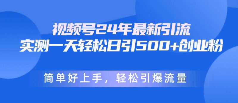 视频号24年最新引流，一天轻松日引500+创业粉，简单好上手，轻松引爆流量-创途网