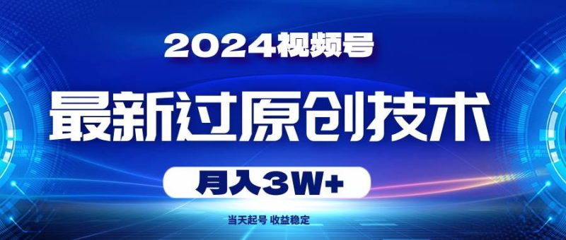 2024视频号最新过原创技术，当天起号，收益稳定，月入3W+-创途网