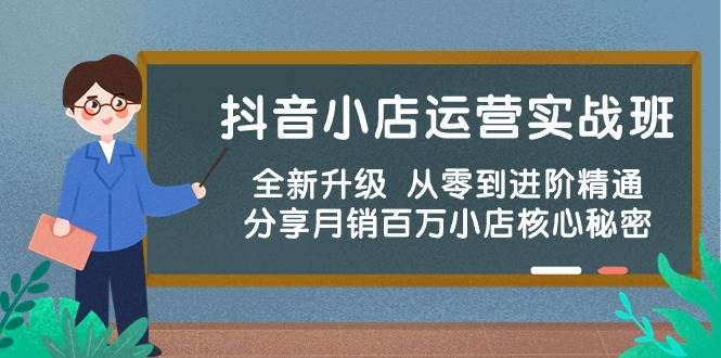 抖音小店运营实战班，全新升级 从零到进阶精通 分享月销百万小店核心秘密-创途网