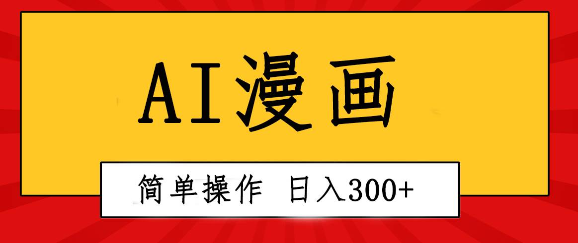 创意无限！AI一键生成漫画视频，每天轻松收入300+，粘贴复制简单操作！-创途网
