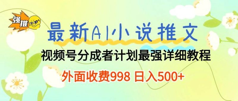最新AI小说推文视频号分成计划 最强详细教程  日入500+-创途网