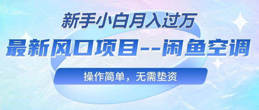 最新风口项目—闲鱼空调，新手小白月入过万，操作简单，无需垫资-创途网