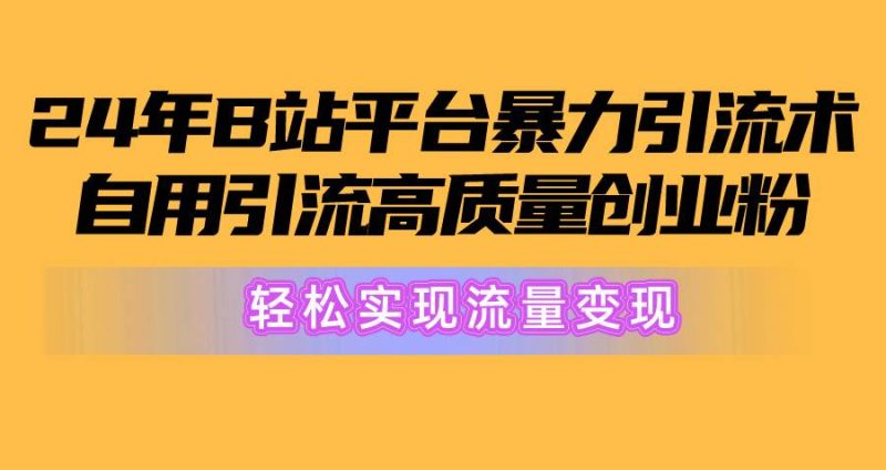2024年B站平台暴力引流术，自用引流高质量创业粉，轻松实现流量变现！-创途网
