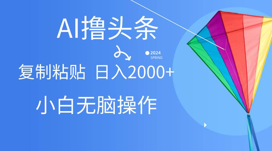AI一键生成爆款文章撸头条,无脑操作，复制粘贴轻松,日入2000+-创途网