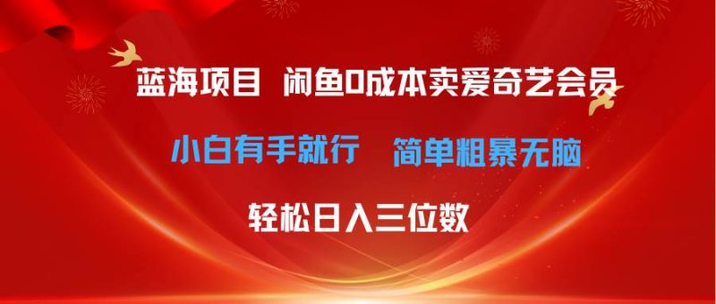 最新蓝海项目咸鱼零成本卖爱奇艺会员小白有手就行 无脑操作轻松日入三位数-创途网