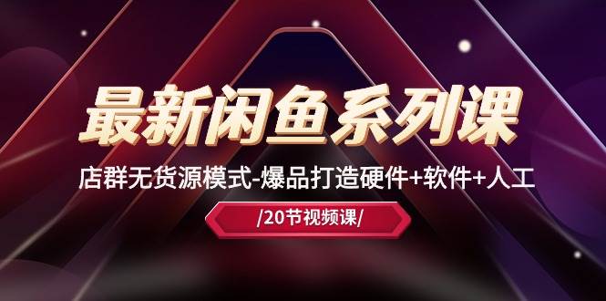 最新闲鱼系列课，店群无货源模式-爆品打造硬件+软件+人工（20节课）-创途网
