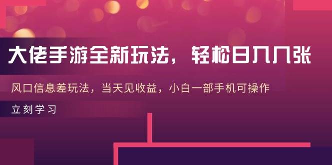 大佬手游全新玩法，轻松日入几张，风口信息差玩法，当天见收益，小白一…-创途网